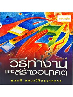 วิธีทำงานและสร้างอนาคต : คัมภีร์อันทรงคุณค่าสำหรับคนทำงานทุกยุคทุกสมัย