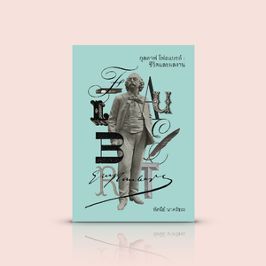 หนังสือ กุสตาฟ โฟลแบรต์ : ชีวิตและผลงาน -ความเรียงสารคดี ชีวประวัติ บทวิเคราะห์เชิงวิจารณ์ ปรมาจารย์นวนิยายตะวันตก